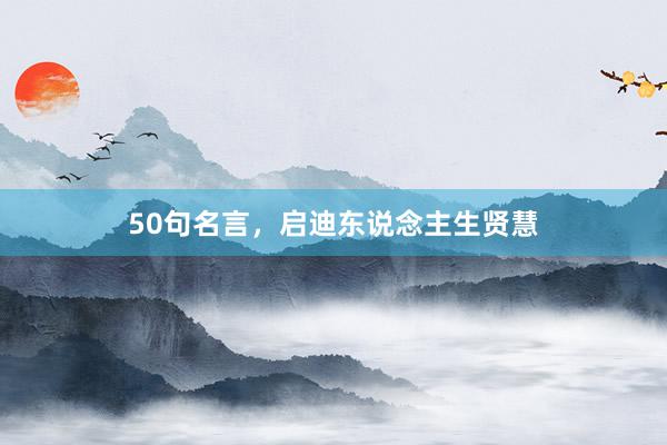 50句名言，启迪东说念主生贤慧
