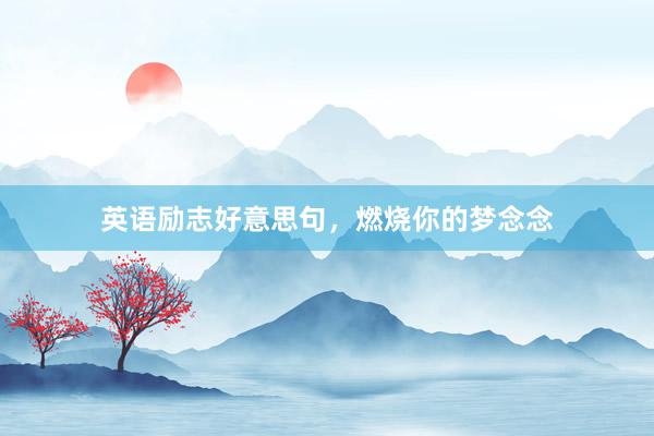 英语励志好意思句，燃烧你的梦念念