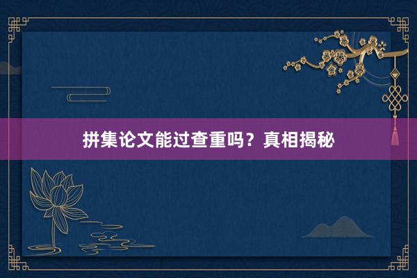 拼集论文能过查重吗？真相揭秘