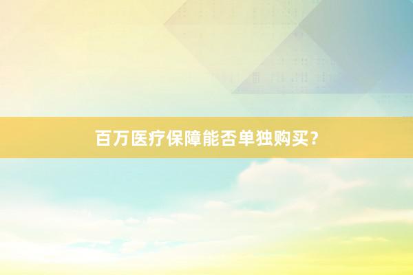 百万医疗保障能否单独购买？