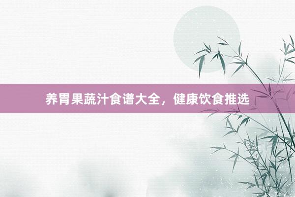 养胃果蔬汁食谱大全，健康饮食推选